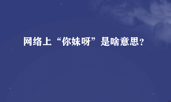 网络上“你妹呀”是啥意思？