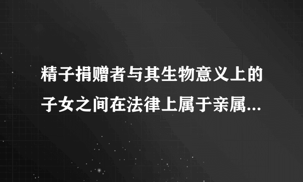 精子捐赠者与其生物意义上的子女之间在法律上属于亲属关系吗？