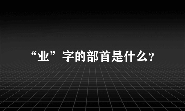 “业”字的部首是什么？