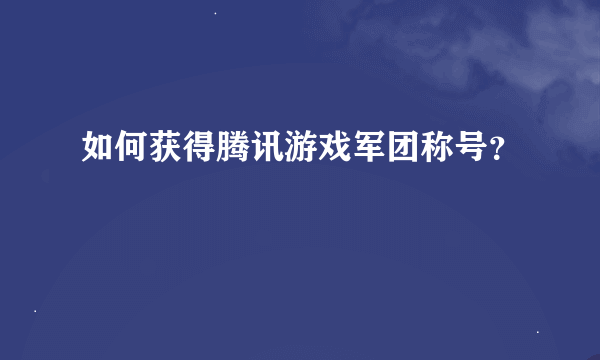 如何获得腾讯游戏军团称号？