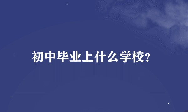 初中毕业上什么学校？