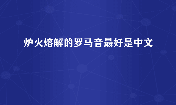 炉火熔解的罗马音最好是中文