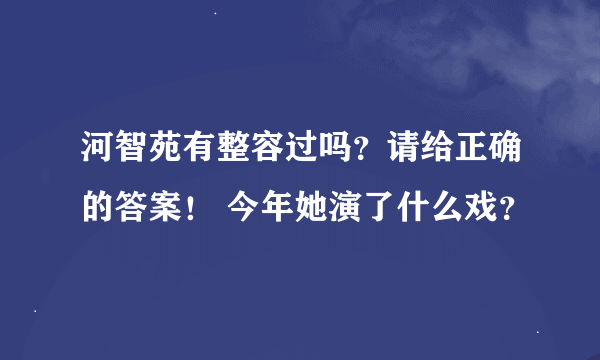 河智苑有整容过吗？请给正确的答案！ 今年她演了什么戏？