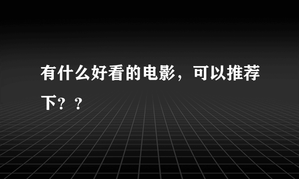 有什么好看的电影，可以推荐下？？