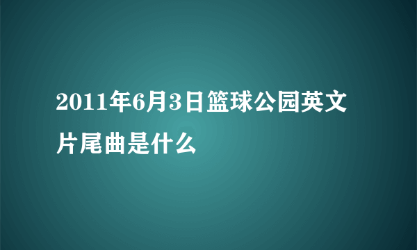 2011年6月3日篮球公园英文片尾曲是什么