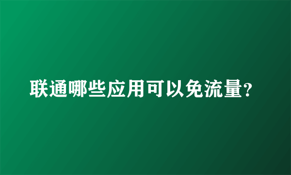 联通哪些应用可以免流量？