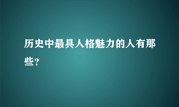 历史中最具人格魅力的人有那些？