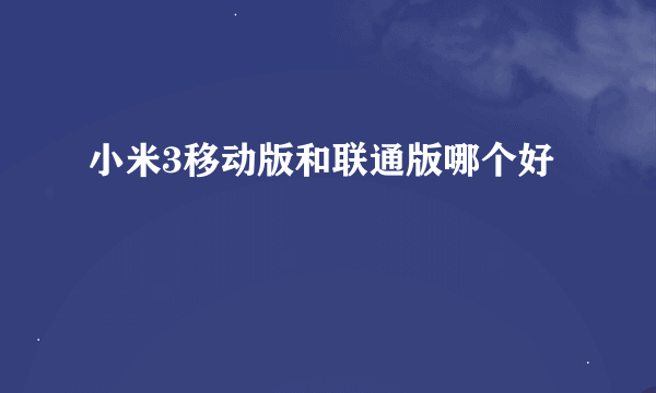 小米3移动版和联通版哪个好