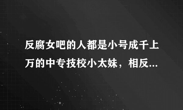 反腐女吧的人都是小号成千上万的中专技校小太妹，相反腐女吧才是优等生？