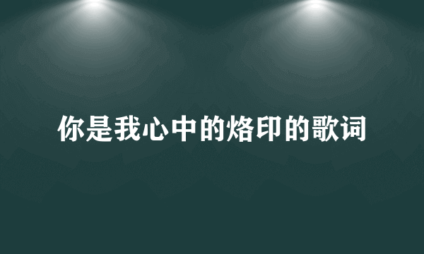 你是我心中的烙印的歌词