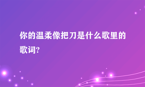 你的温柔像把刀是什么歌里的歌词?