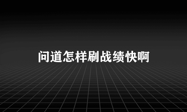 问道怎样刷战绩快啊