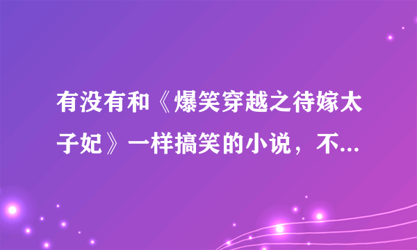 有没有和《爆笑穿越之待嫁太子妃》一样搞笑的小说，不要《穿越与反穿越>那个一点也不搞笑，要2012年新完结