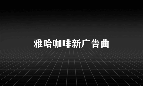 雅哈咖啡新广告曲