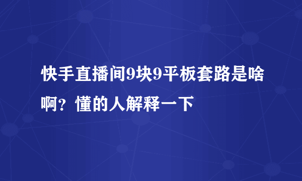 快手直播间9块9平板套路是啥啊？懂的人解释一下