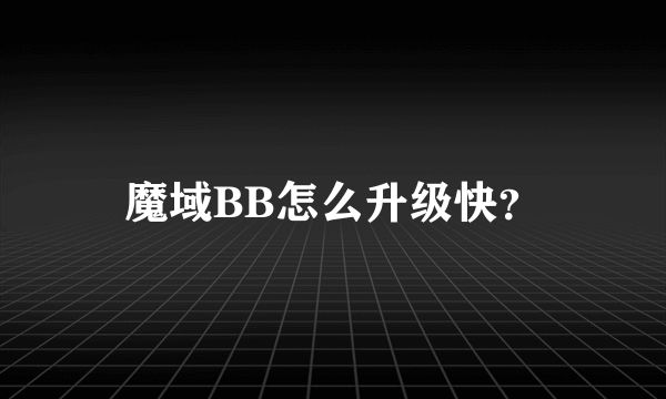 魔域BB怎么升级快？