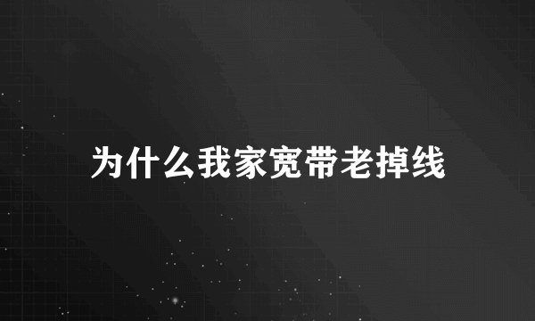 为什么我家宽带老掉线