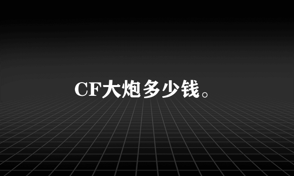 CF大炮多少钱。