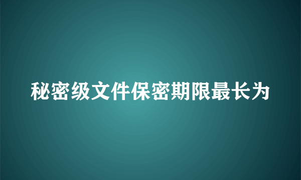 秘密级文件保密期限最长为