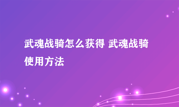 武魂战骑怎么获得 武魂战骑使用方法