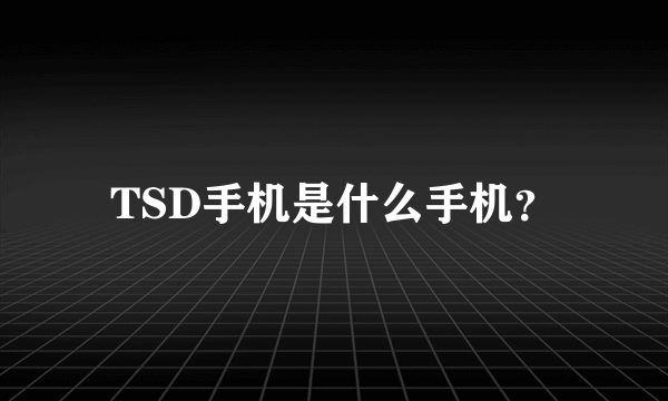 TSD手机是什么手机？