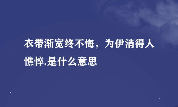 衣带渐宽终不悔，为伊消得人憔悴.是什么意思