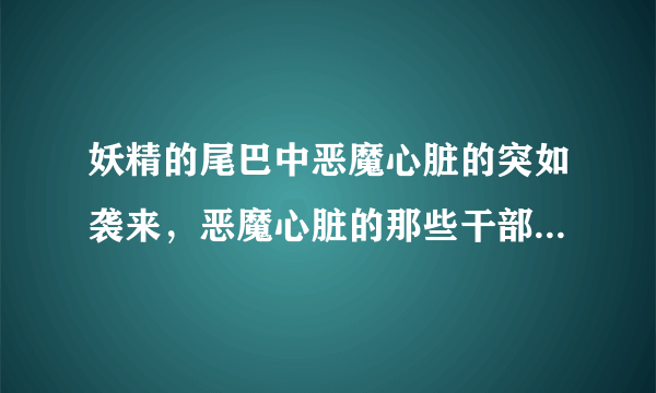 妖精的尾巴中恶魔心脏的突如袭来，恶魔心脏的那些干部都是谁有怎样的魔法？基尔达斯有参加战斗吗？