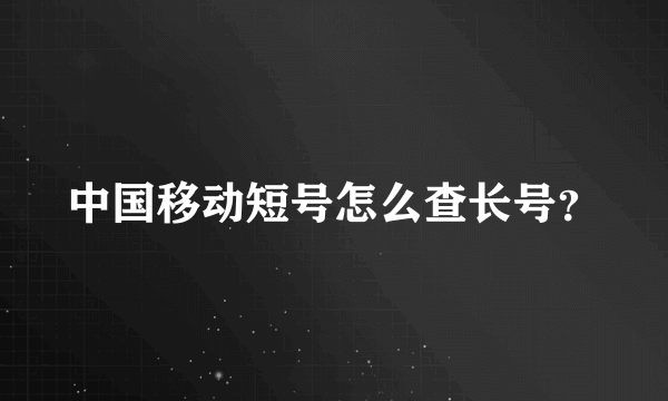 中国移动短号怎么查长号？