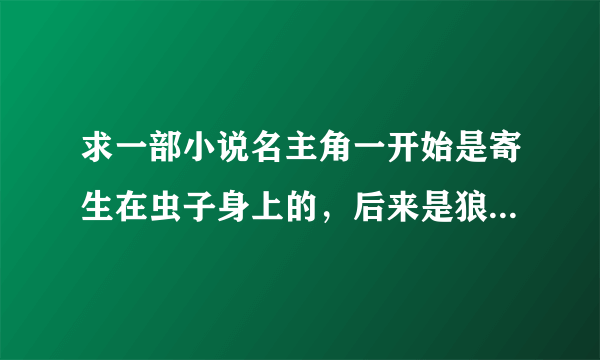 求一部小说名主角一开始是寄生在虫子身上的，后来是狼最后是人。