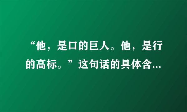 “他，是口的巨人。他，是行的高标。”这句话的具体含义和作用分别是什么？