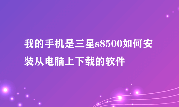 我的手机是三星s8500如何安装从电脑上下载的软件