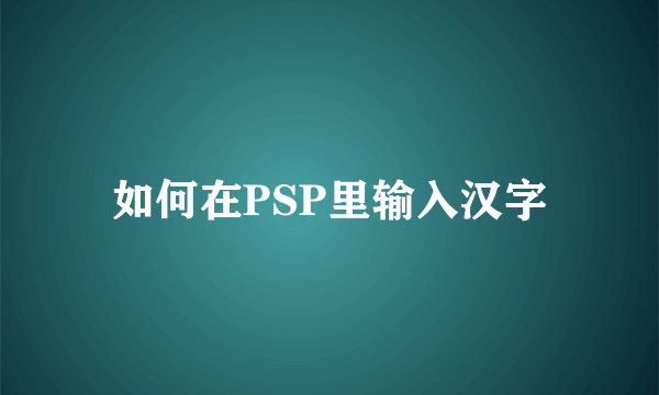 如何在PSP里输入汉字