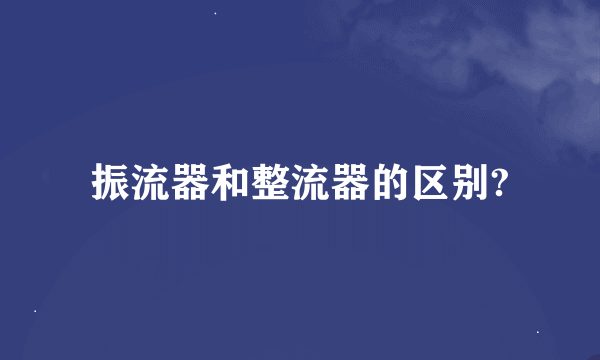 振流器和整流器的区别?