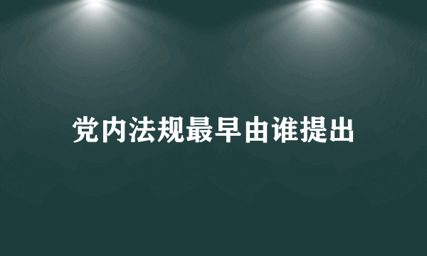 党内法规最早由谁提出