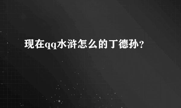 现在qq水浒怎么的丁德孙？