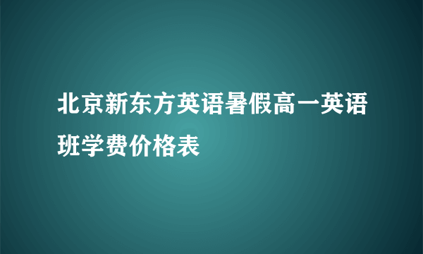 北京新东方英语暑假高一英语班学费价格表