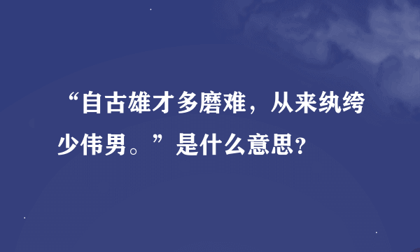 “自古雄才多磨难，从来纨绔少伟男。”是什么意思？