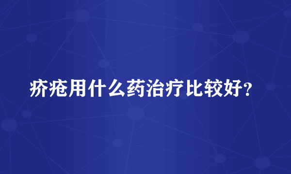 疥疮用什么药治疗比较好？