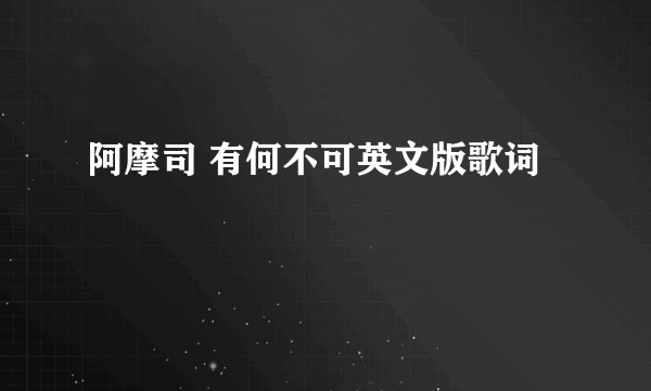 阿摩司 有何不可英文版歌词