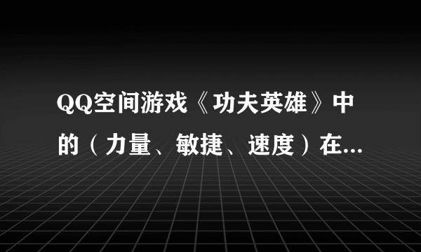 QQ空间游戏《功夫英雄》中的（力量、敏捷、速度）在战斗中能提升什么效果？