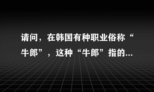 请问，在韩国有种职业俗称“牛郎”，这种“牛郎”指的是什么职业？ 谢谢了！