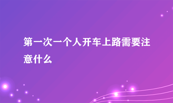 第一次一个人开车上路需要注意什么