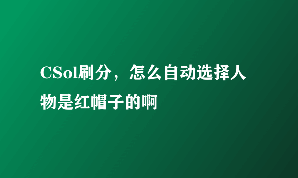 CSol刷分，怎么自动选择人物是红帽子的啊