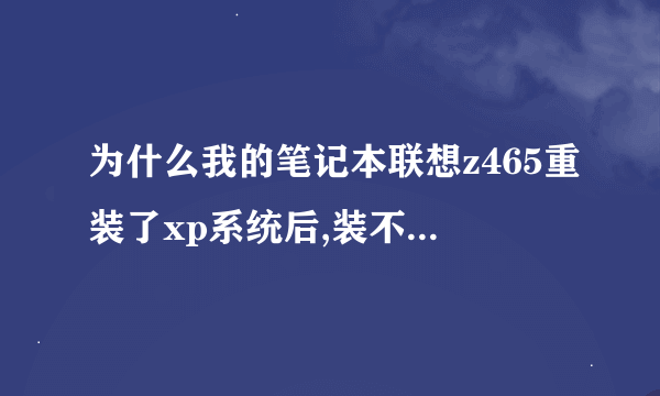 为什么我的笔记本联想z465重装了xp系统后,装不了显卡驱动啊