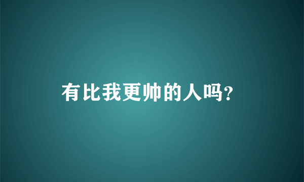 有比我更帅的人吗？