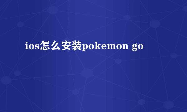 ios怎么安装pokemon go