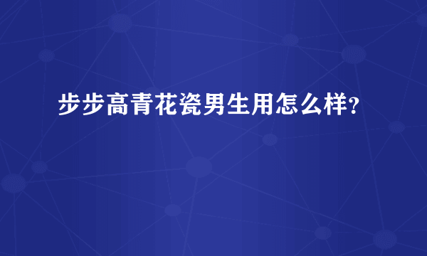 步步高青花瓷男生用怎么样？