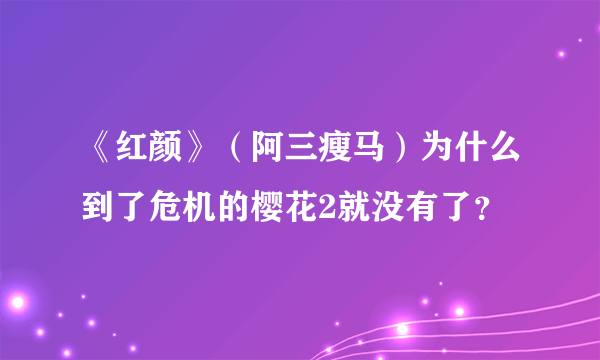 《红颜》（阿三瘦马）为什么到了危机的樱花2就没有了？