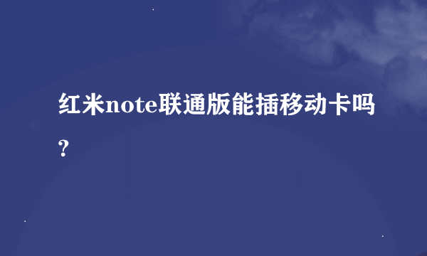 红米note联通版能插移动卡吗？