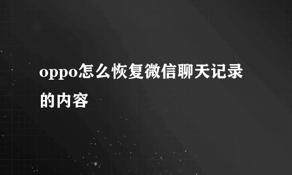 oppo怎么恢复微信聊天记录的内容